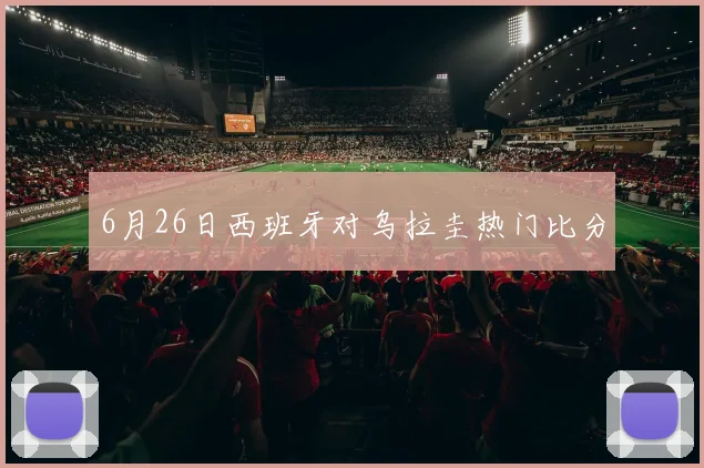 6月26日西班牙对乌拉圭热门比分