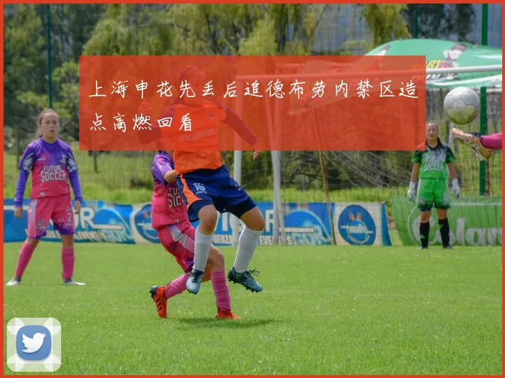 上海申花先丢后追德布劳内禁区造点高燃回看