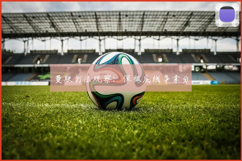 曼联打法观察：保级底线争拿分