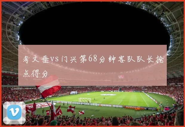 考文垂vs门兴第68分钟客队队长抢点得分