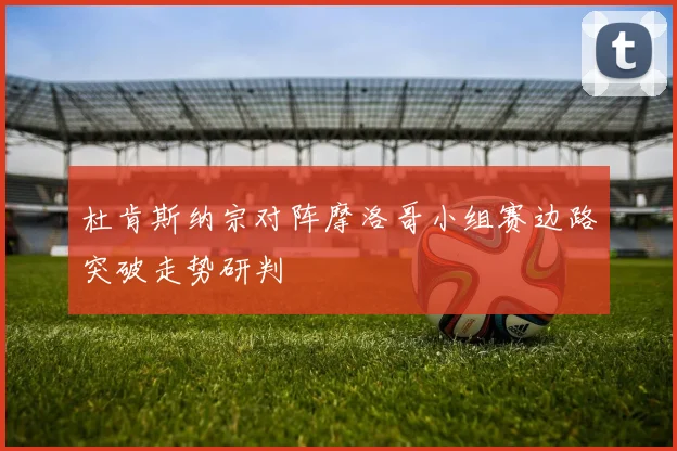 杜肯斯纳宗对阵摩洛哥小组赛边路突破走势研判