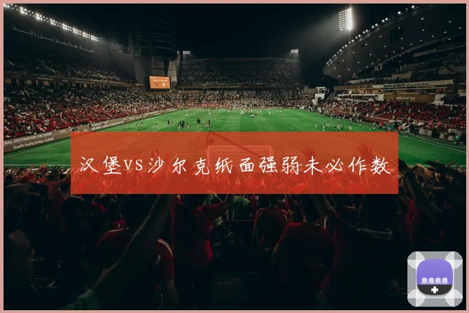 汉堡vs沙尔克纸面强弱未必作数