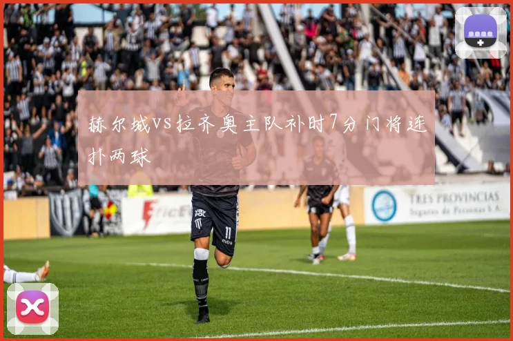 赫尔城vs拉齐奥主队补时7分门将连扑两球