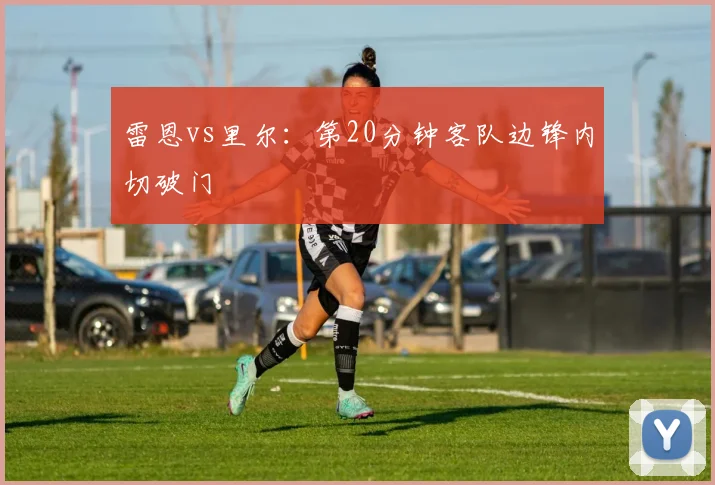 雷恩vs里尔:第20分钟客队边锋内切破门