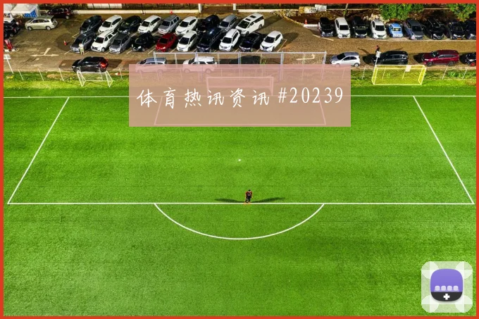 欧冠焦点战凯塞多迎战佩德里进攻节奏选择可能改变两回合走势