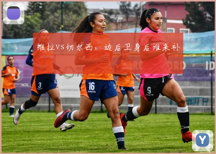 维拉vs切尔西，边后卫身后谁来补